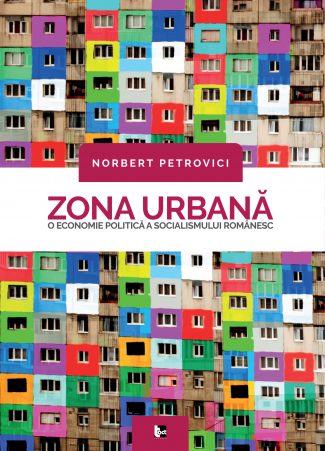 Norbert Petrovici - Zona urbană. O economie politică a socialismului românesc