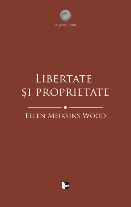 ELLEN MEIKSINS WOOD Libertate și proprietate. O istorie socială a gândirii politice occidentale de la Renaștere la Iluminism