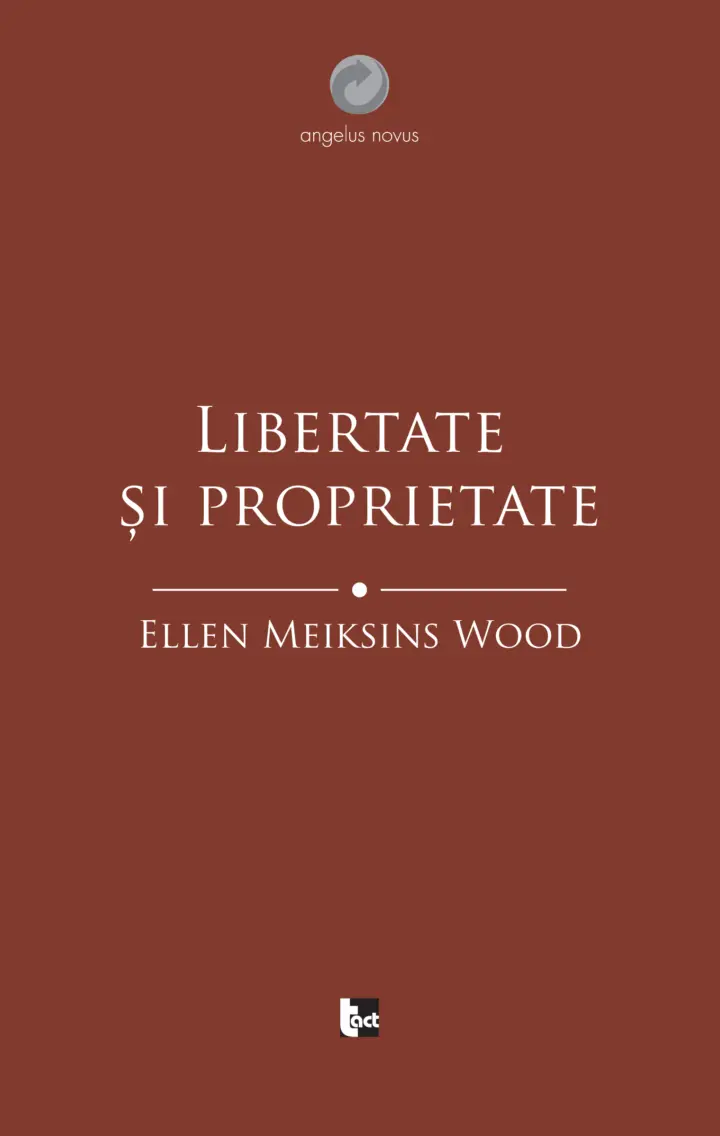 ELLEN MEIKSINS WOOD Libertate și proprietate. O istorie socială a gândirii politice occidentale de la Renaștere la Iluminism