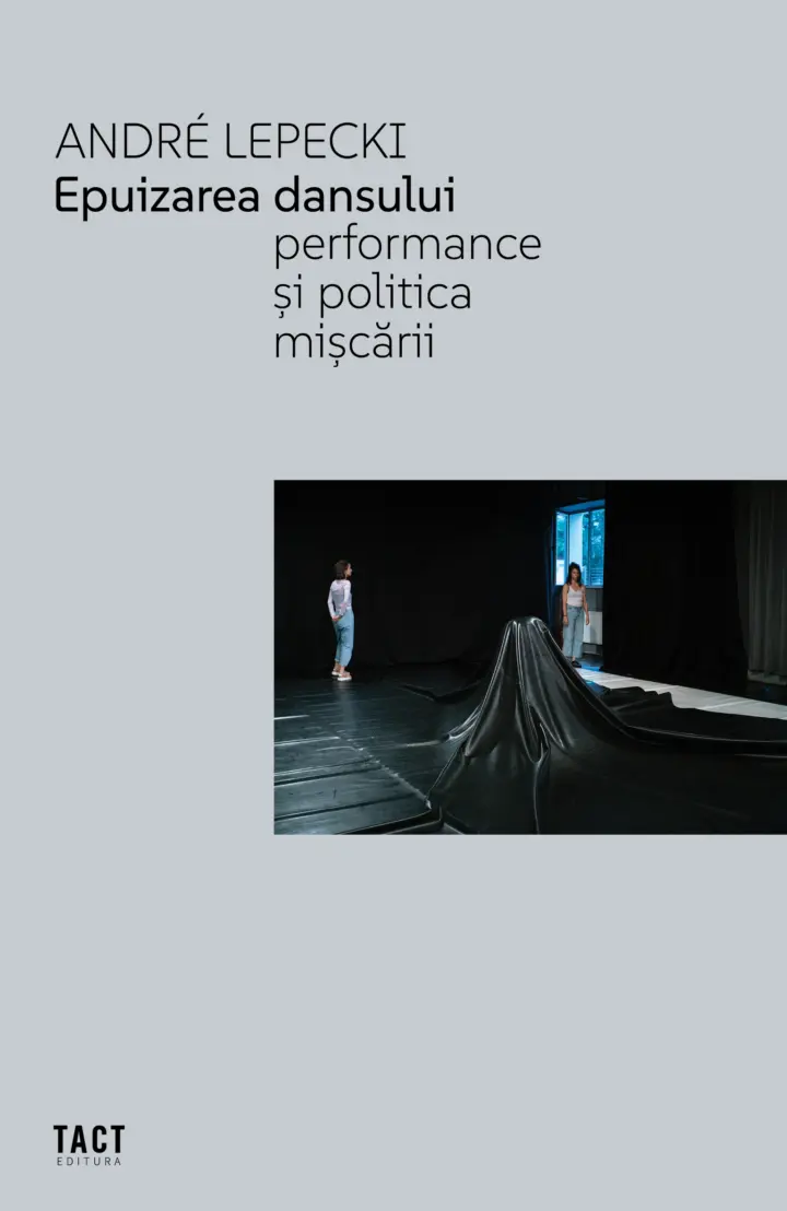 ANDRÉ LEPECKI - Epuizarea Dansului. Performance și politica mișcării