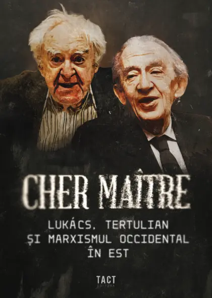 Cher maître. LUKÁCS, TERTULIAN ȘI MARXISMUL OCCIDENTAL ÎN EST