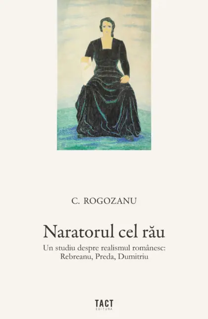 C. Rogozanu - Naratorul cel rău. Un studiu despre realismul românesc: Rebreanu, Preda, Dumitriu