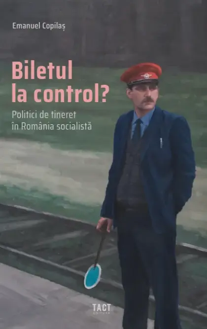 EMANUEL COPILAȘ - Biletul la control? Politici de tineret în România socialistă
