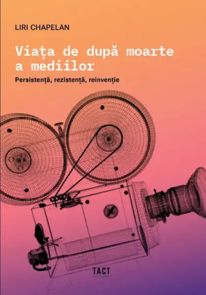 LIRI CHAPELAN - VIAȚA DE DUPĂ MOARTE A MEDIILOR. Persistență, rezistență, reinvenție