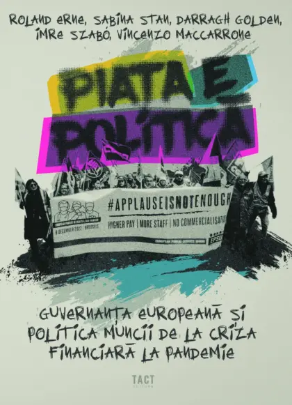 ROLAND ERNE, SABINA STAN, DARRAGH GOLDEN, IMRE SZABÓ, VINCENZO MACCARRONE - PIAȚA E POLITICĂ. Guvernanța europeană și politica muncii de la criza financiară la pandemie