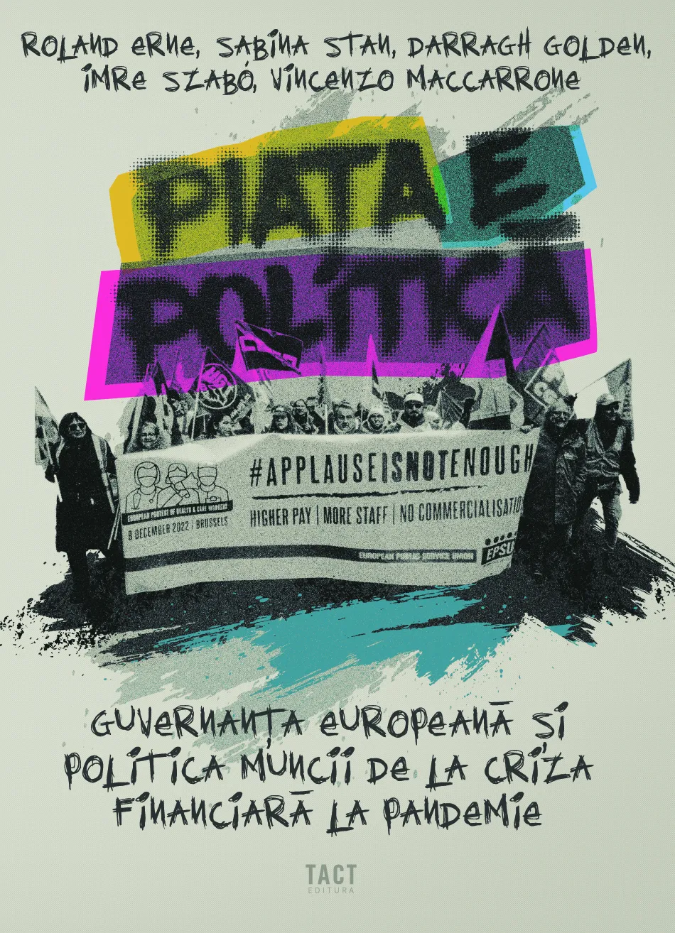ROLAND ERNE, SABINA STAN, DARRAGH GOLDEN, IMRE SZABÓ, VINCENZO MACCARRONE - PIAȚA E POLITICĂ. Guvernanța europeană și politica muncii de la criza financiară la pandemie